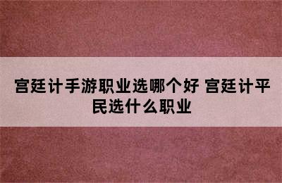 宫廷计手游职业选哪个好 宫廷计平民选什么职业